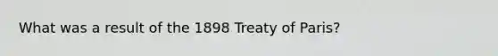 What was a result of the 1898 Treaty of Paris?