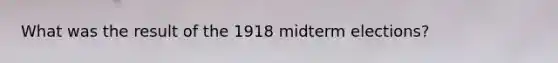 What was the result of the 1918 midterm elections?
