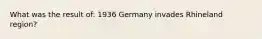 What was the result of: 1936 Germany invades Rhineland region?