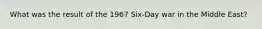 What was the result of the 1967 Six-Day war in the Middle East?