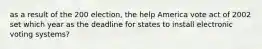 as a result of the 200 election, the help America vote act of 2002 set which year as the deadline for states to install electronic voting systems?