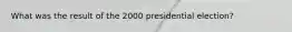 What was the result of the 2000 presidential election?