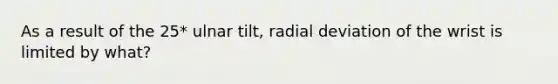 As a result of the 25* ulnar tilt, radial deviation of the wrist is limited by what?