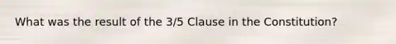 What was the result of the 3/5 Clause in the Constitution?