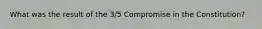 What was the result of the 3/5 Compromise in the Constitution?