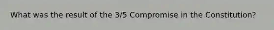 What was the result of the 3/5 Compromise in the Constitution?