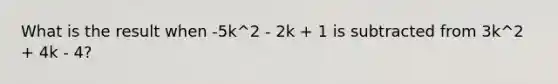 What is the result when -5k^2 - 2k + 1 is subtracted from 3k^2 + 4k - 4?