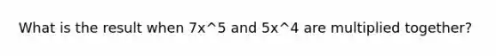 What is the result when 7x^5 and 5x^4 are multiplied together?