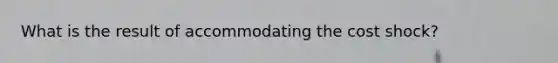 What is the result of accommodating the cost shock?