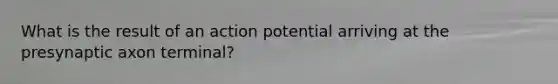 What is the result of an action potential arriving at the presynaptic axon terminal?