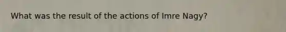 What was the result of the actions of Imre Nagy?