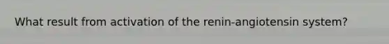 What result from activation of the renin-angiotensin system?