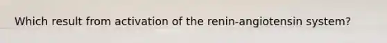 Which result from activation of the renin-angiotensin system?