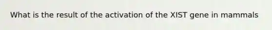 What is the result of the activation of the XIST gene in mammals