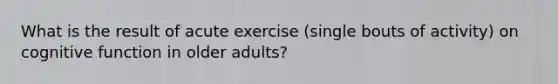 What is the result of acute exercise (single bouts of activity) on cognitive function in older adults?