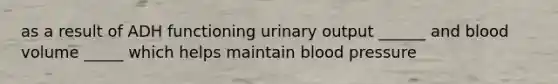 as a result of ADH functioning urinary output ______ and blood volume _____ which helps maintain <a href='https://www.questionai.com/knowledge/kD0HacyPBr-blood-pressure' class='anchor-knowledge'>blood pressure</a>