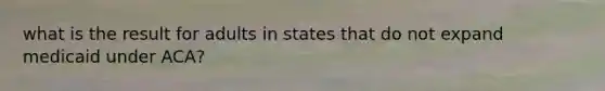 what is the result for adults in states that do not expand medicaid under ACA?