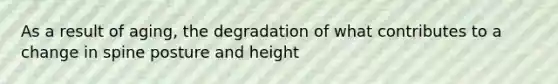 As a result of aging, the degradation of what contributes to a change in spine posture and height