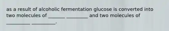 as a result of alcoholic fermentation glucose is converted into two molecules of _______ _________ and two molecules of __________ __________.