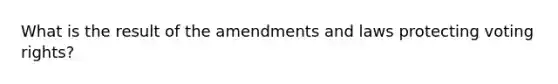 What is the result of the amendments and laws protecting voting rights?