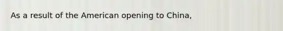 As a result of <a href='https://www.questionai.com/knowledge/keiVE7hxWY-the-american' class='anchor-knowledge'>the american</a> opening to China,