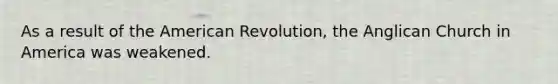 As a result of the American Revolution, the Anglican Church in America was weakened.