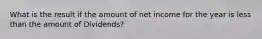 What is the result if the amount of net income for the year is less than the amount of Dividends?