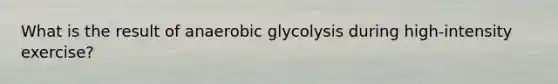 What is the result of anaerobic glycolysis during high-intensity exercise?