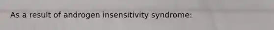 As a result of androgen insensitivity syndrome: