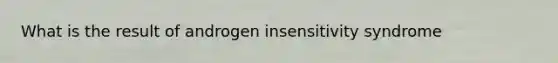 What is the result of androgen insensitivity syndrome
