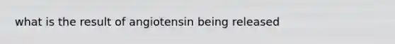 what is the result of angiotensin being released