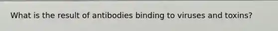 What is the result of antibodies binding to viruses and toxins?
