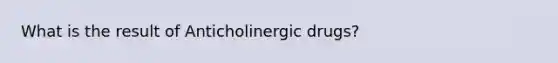 What is the result of Anticholinergic drugs?