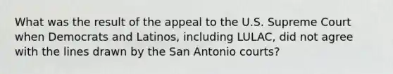 What was the result of the appeal to the U.S. Supreme Court when Democrats and Latinos, including LULAC, did not agree with the lines drawn by the San Antonio courts?