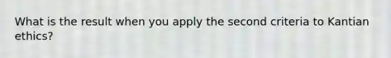 What is the result when you apply the second criteria to Kantian ethics?