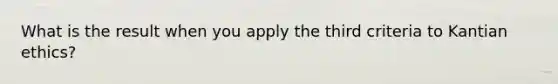 What is the result when you apply the third criteria to Kantian ethics?