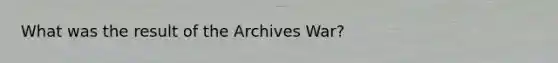 What was the result of the Archives War?