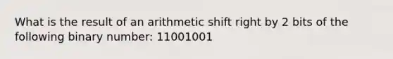 What is the result of an arithmetic shift right by 2 bits of the following binary number: 11001001