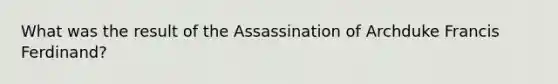 What was the result of the Assassination of Archduke Francis Ferdinand?