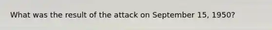 What was the result of the attack on September 15, 1950?