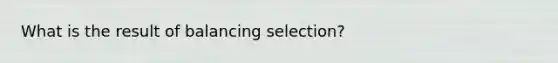 What is the result of balancing selection?