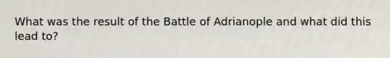 What was the result of the Battle of Adrianople and what did this lead to?