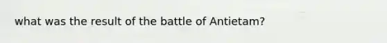 what was the result of the battle of Antietam?