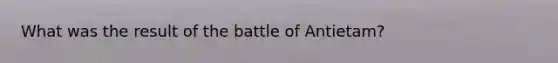 What was the result of the battle of Antietam?