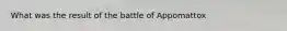 What was the result of the battle of Appomattox