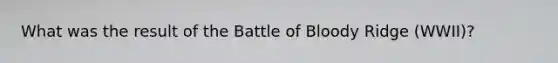 What was the result of the Battle of Bloody Ridge (WWII)?