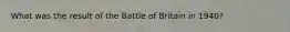 What was the result of the Battle of Britain in 1940?