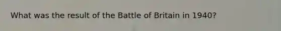 What was the result of the Battle of Britain in 1940?