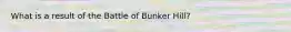 What is a result of the Battle of Bunker Hill?