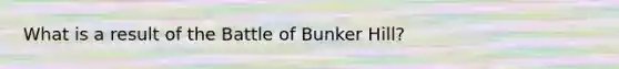 What is a result of the Battle of Bunker Hill?